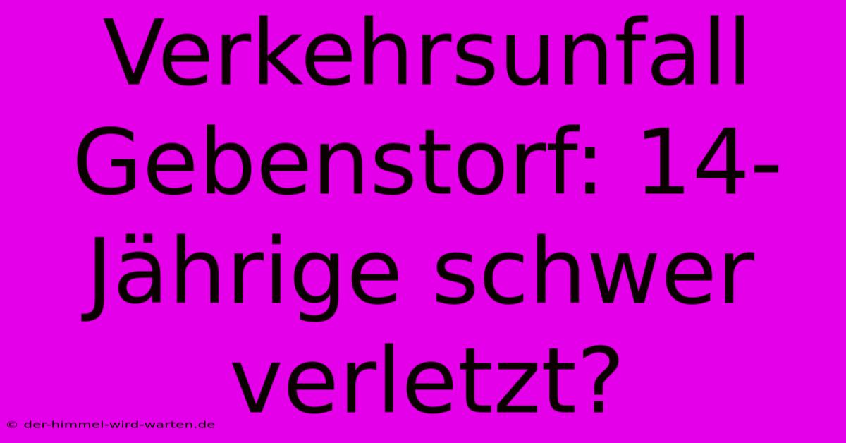 Verkehrsunfall Gebenstorf: 14-Jährige Schwer Verletzt?