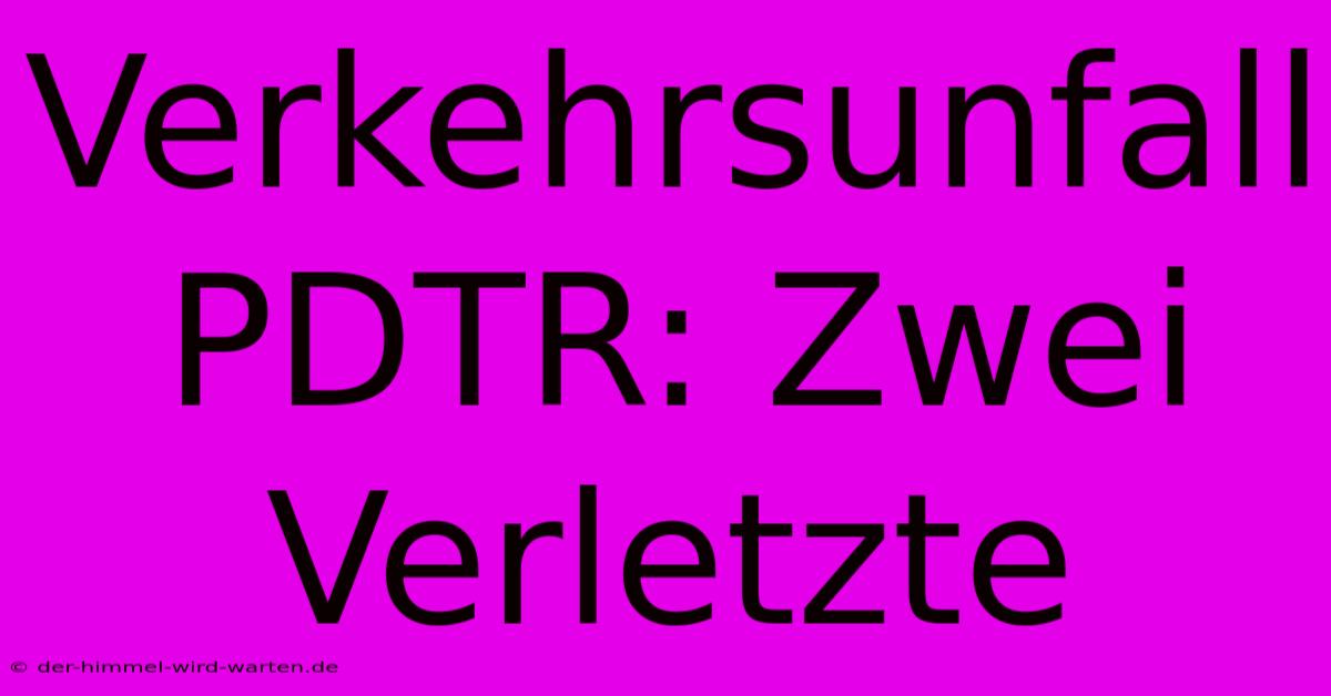 Verkehrsunfall PDTR: Zwei Verletzte