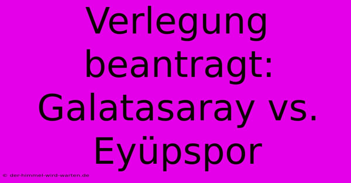 Verlegung Beantragt: Galatasaray Vs. Eyüpspor