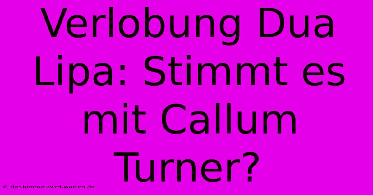 Verlobung Dua Lipa: Stimmt Es Mit Callum Turner?