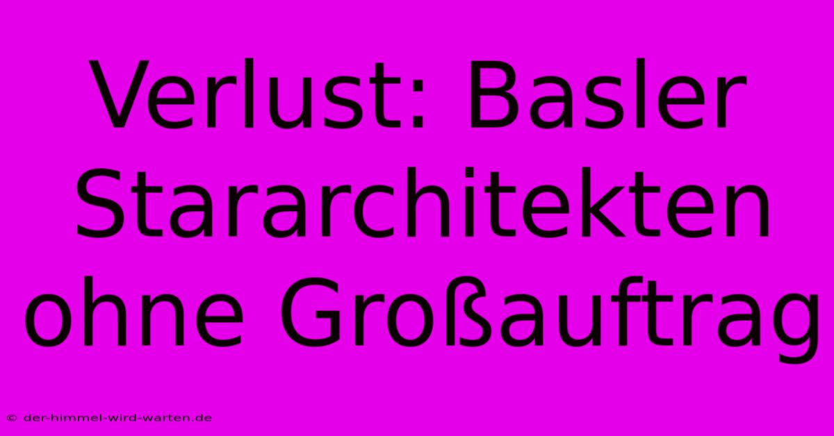 Verlust: Basler Stararchitekten Ohne Großauftrag