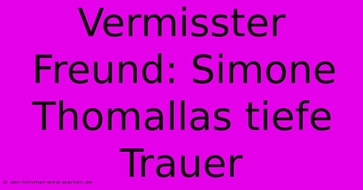 Vermisster Freund: Simone Thomallas Tiefe Trauer