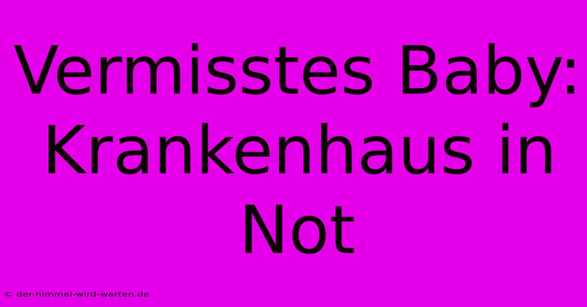 Vermisstes Baby: Krankenhaus In Not