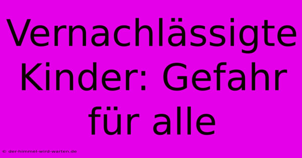 Vernachlässigte Kinder: Gefahr Für Alle