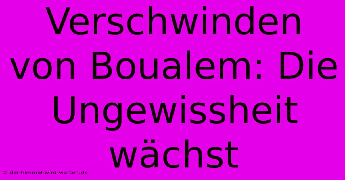 Verschwinden Von Boualem: Die Ungewissheit Wächst