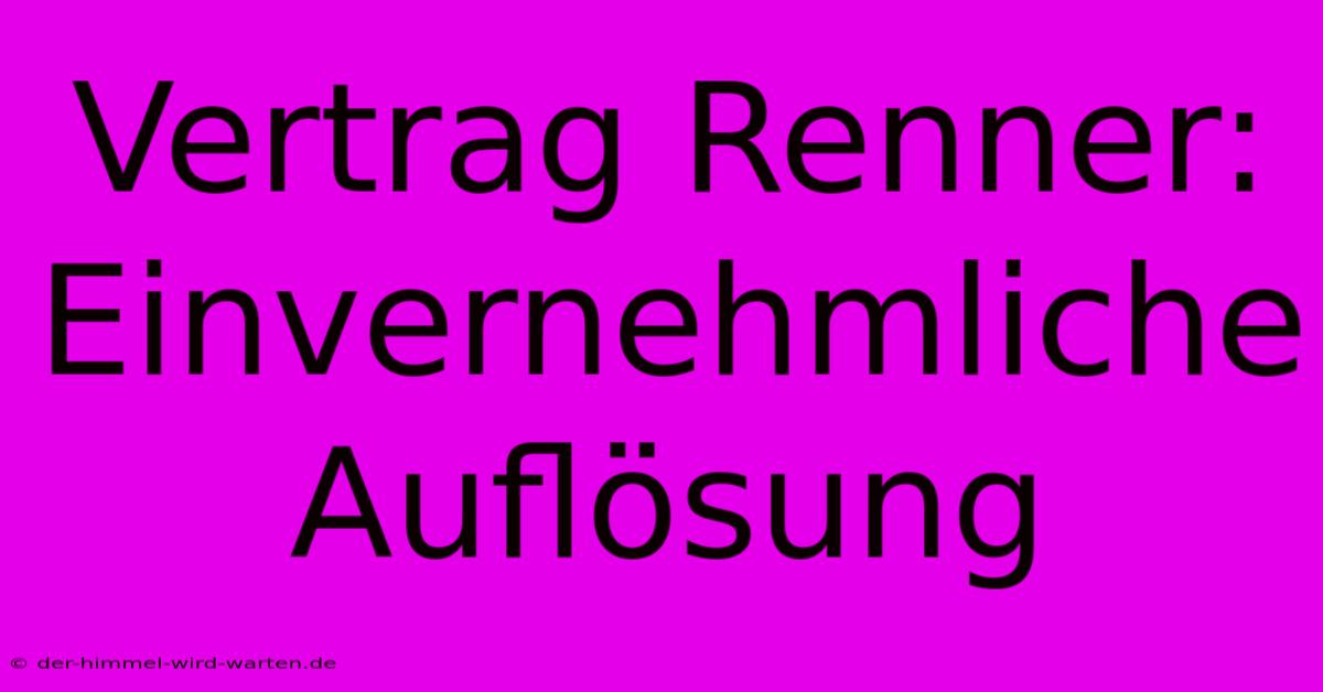 Vertrag Renner: Einvernehmliche Auflösung