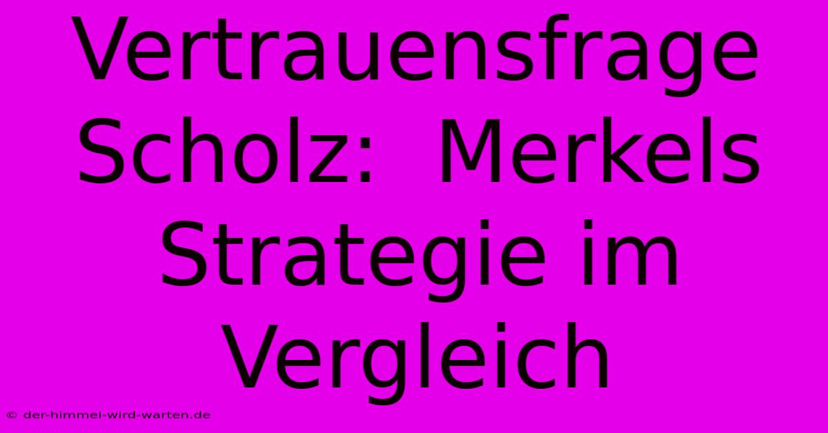 Vertrauensfrage Scholz:  Merkels Strategie Im Vergleich