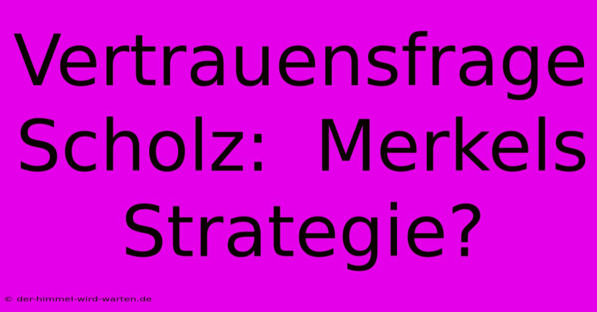 Vertrauensfrage Scholz:  Merkels Strategie?