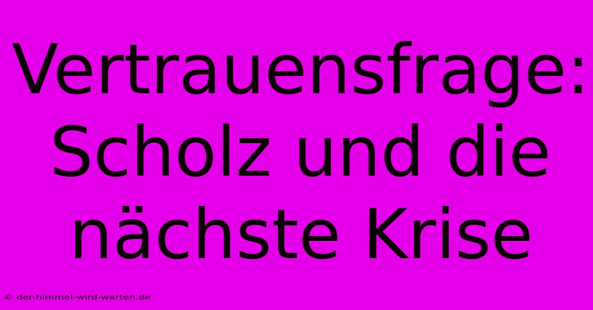 Vertrauensfrage:  Scholz Und Die Nächste Krise