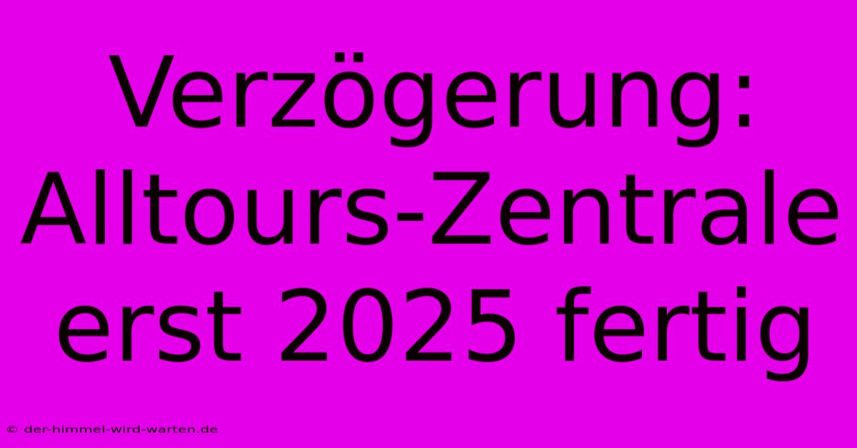 Verzögerung: Alltours-Zentrale Erst 2025 Fertig