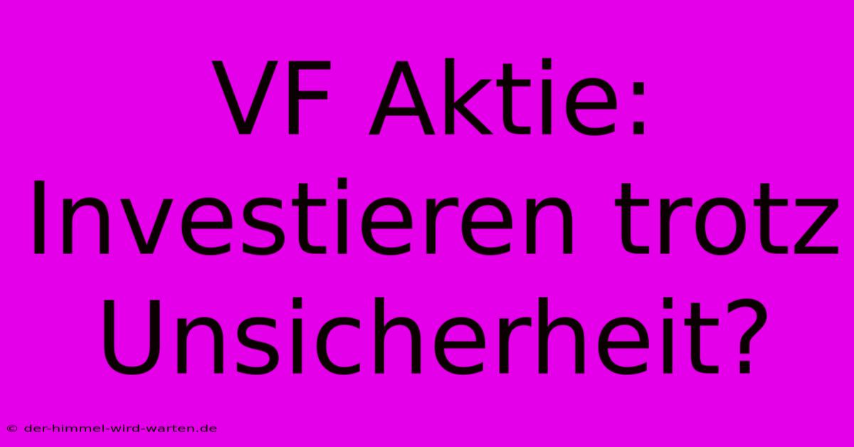 VF Aktie:  Investieren Trotz Unsicherheit?