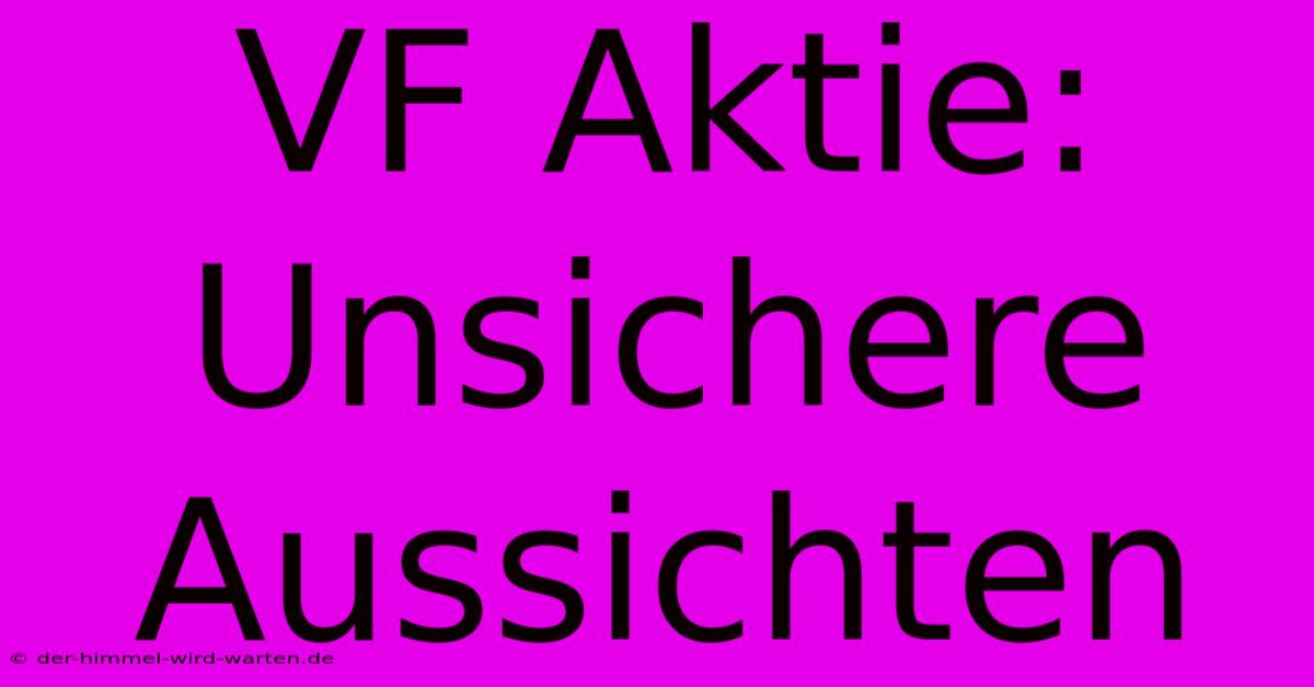 VF Aktie:  Unsichere Aussichten