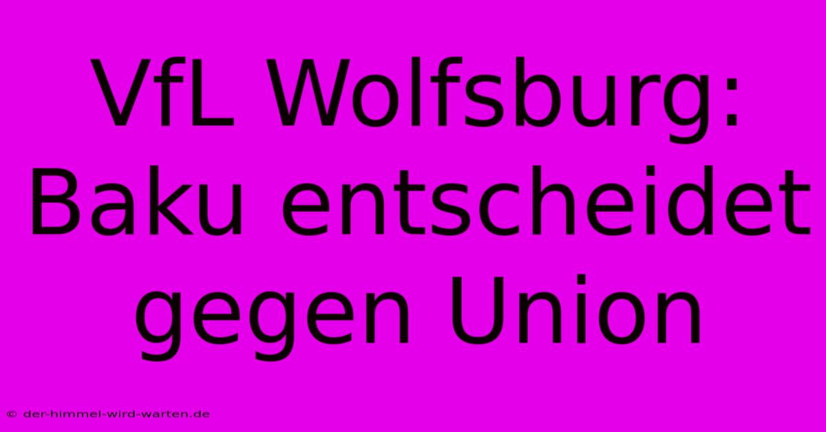 VfL Wolfsburg: Baku Entscheidet Gegen Union