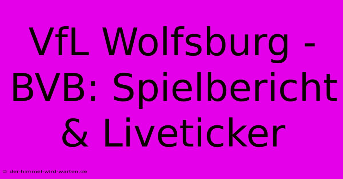 VfL Wolfsburg - BVB: Spielbericht & Liveticker