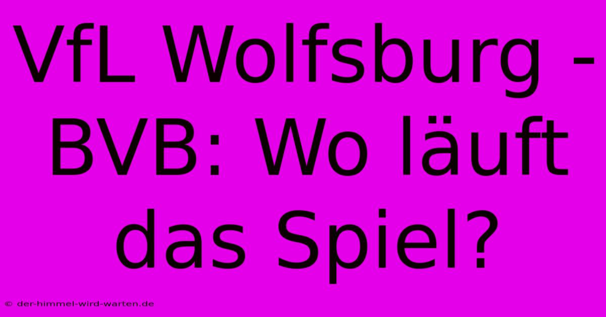 VfL Wolfsburg - BVB: Wo Läuft Das Spiel?