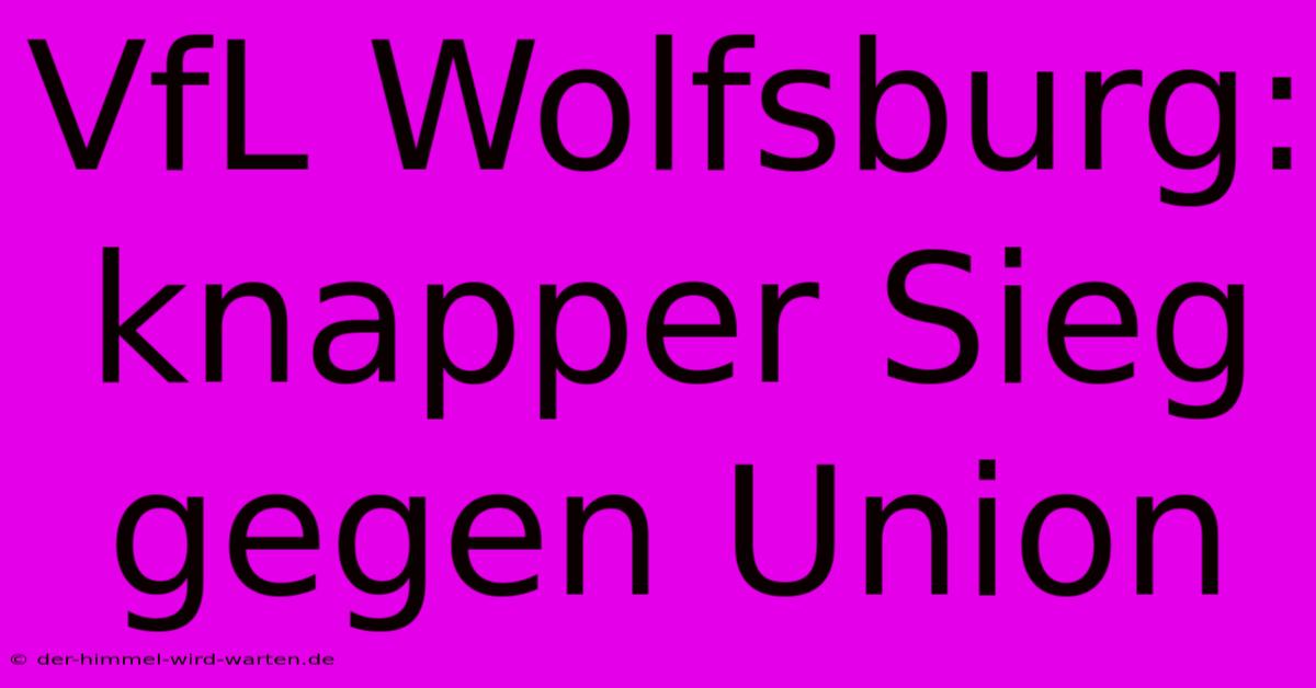 VfL Wolfsburg: Knapper Sieg Gegen Union