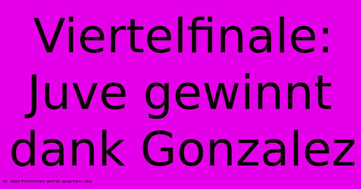 Viertelfinale: Juve Gewinnt Dank Gonzalez