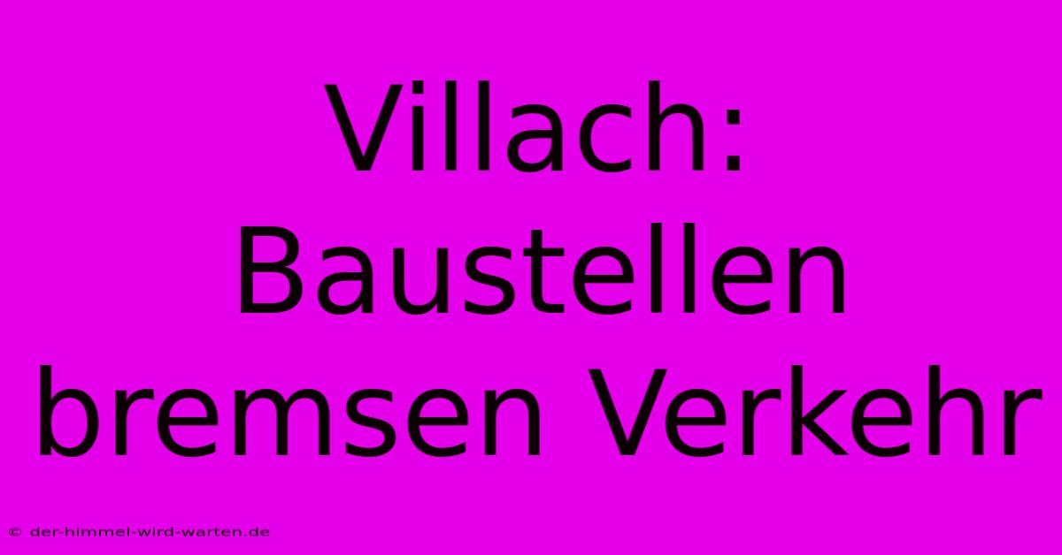 Villach: Baustellen Bremsen Verkehr