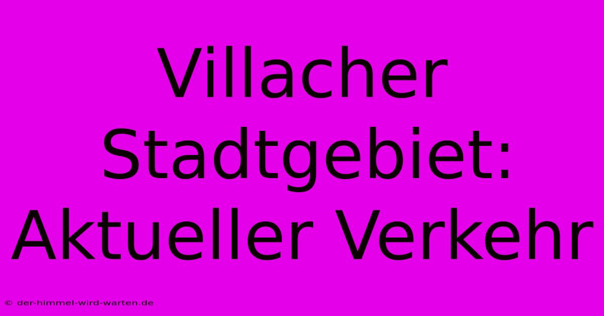 Villacher Stadtgebiet: Aktueller Verkehr