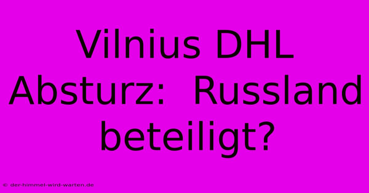 Vilnius DHL Absturz:  Russland Beteiligt?