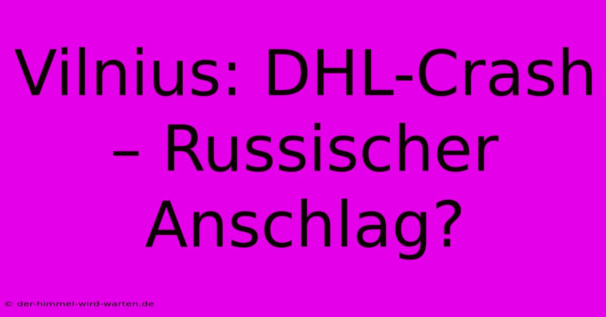 Vilnius: DHL-Crash – Russischer Anschlag?