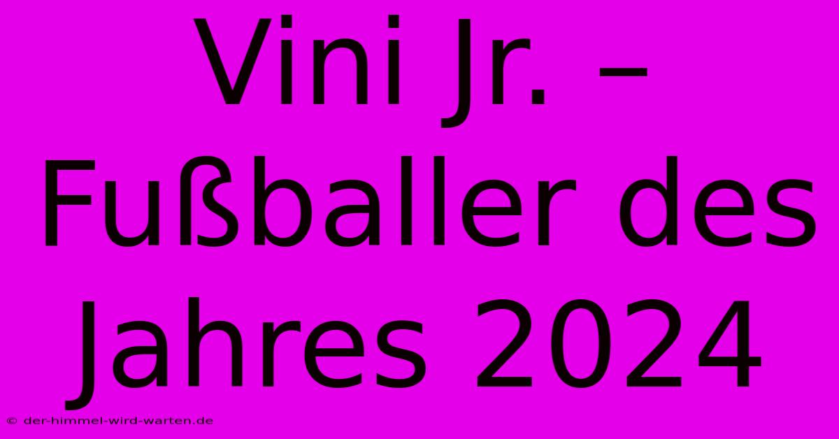 Vini Jr. – Fußballer Des Jahres 2024