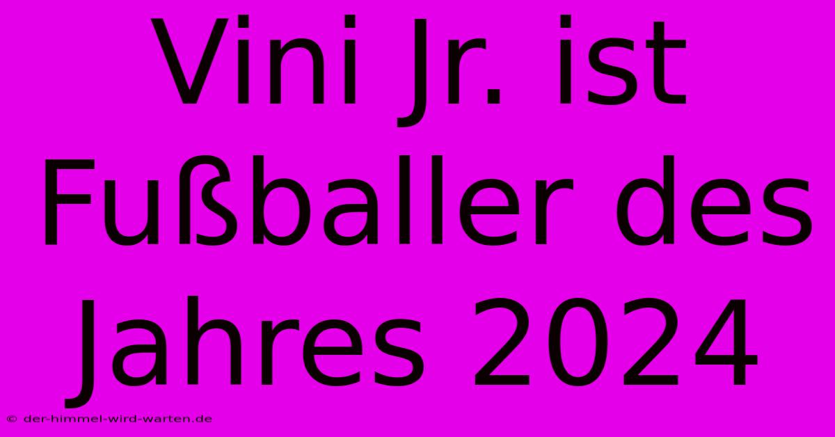 Vini Jr. Ist Fußballer Des Jahres 2024