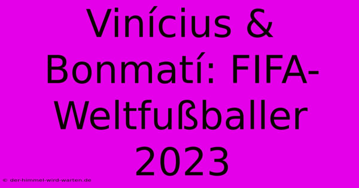 Vinícius & Bonmatí: FIFA-Weltfußballer 2023