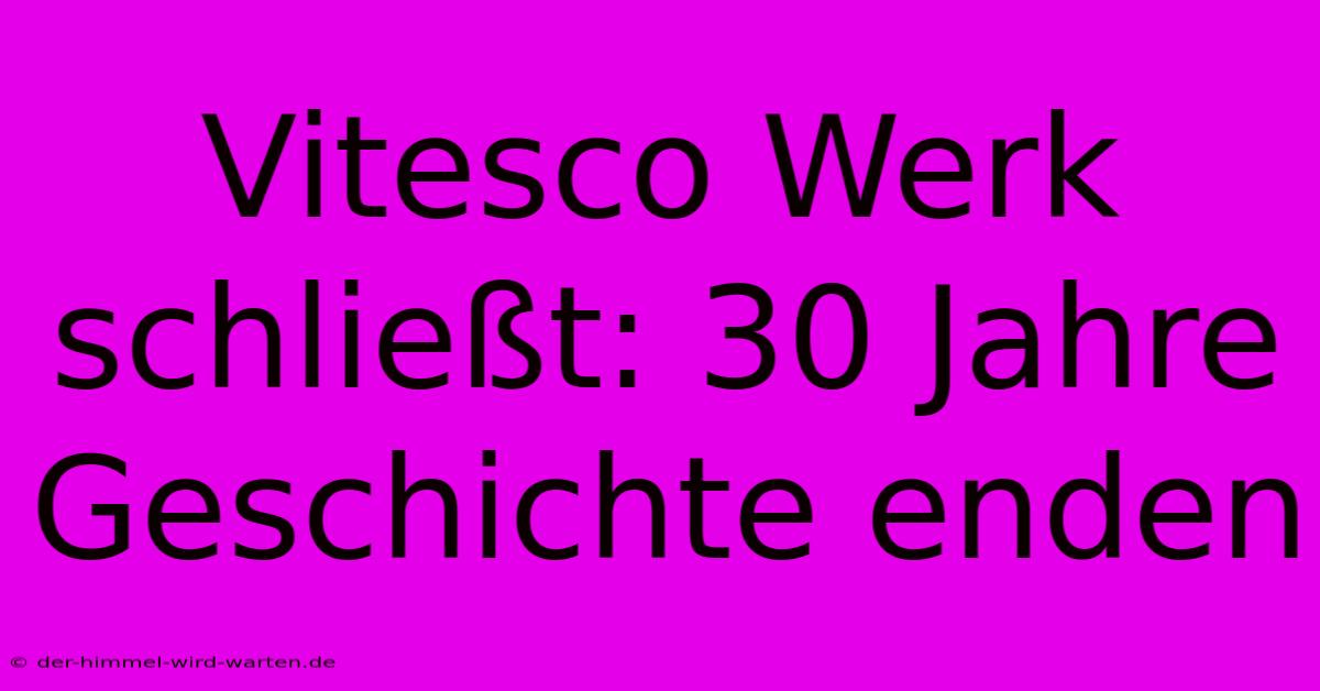 Vitesco Werk Schließt: 30 Jahre Geschichte Enden