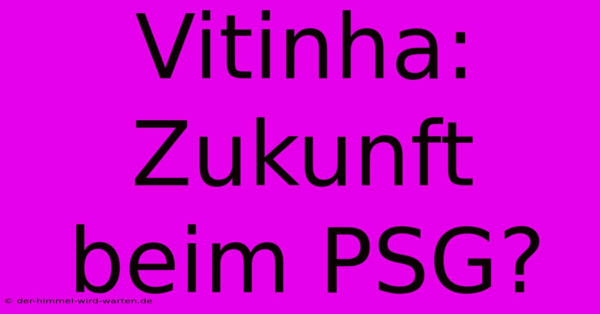 Vitinha: Zukunft Beim PSG?