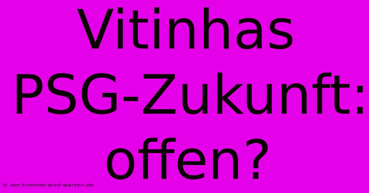 Vitinhas PSG-Zukunft: Offen?