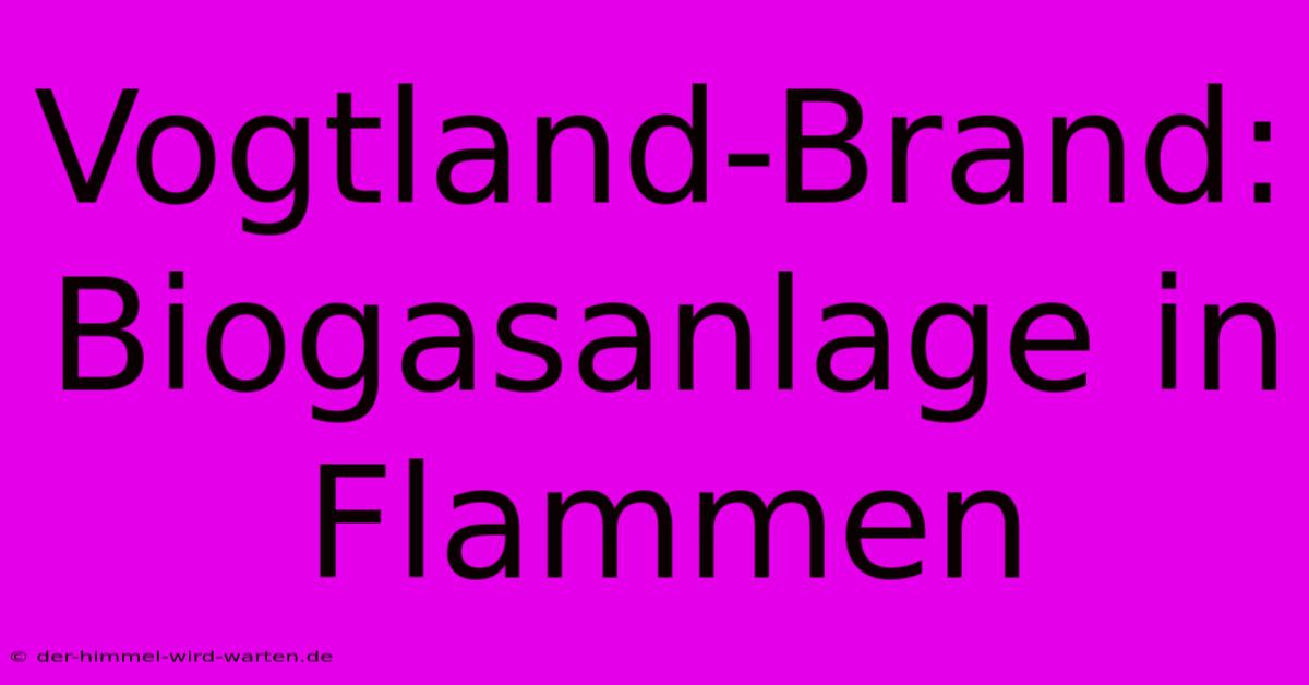 Vogtland-Brand: Biogasanlage In Flammen