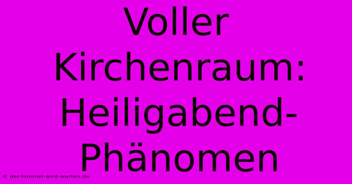 Voller Kirchenraum: Heiligabend-Phänomen