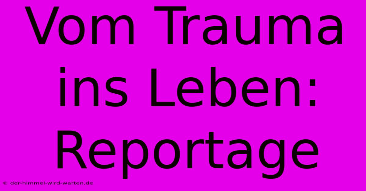 Vom Trauma Ins Leben: Reportage  