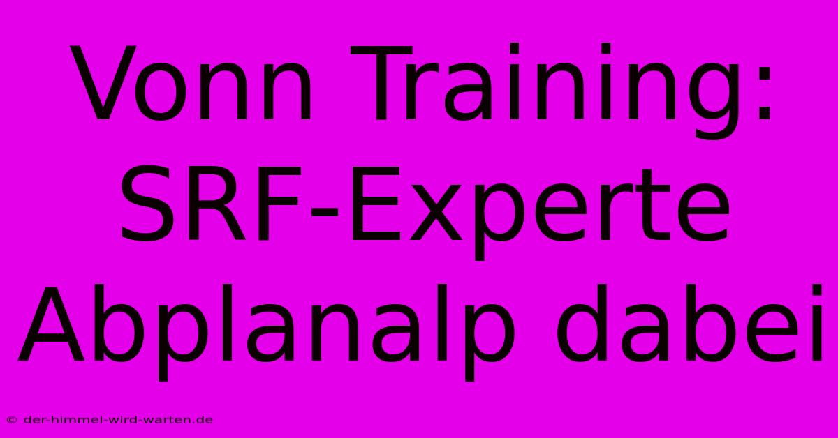 Vonn Training: SRF-Experte Abplanalp Dabei