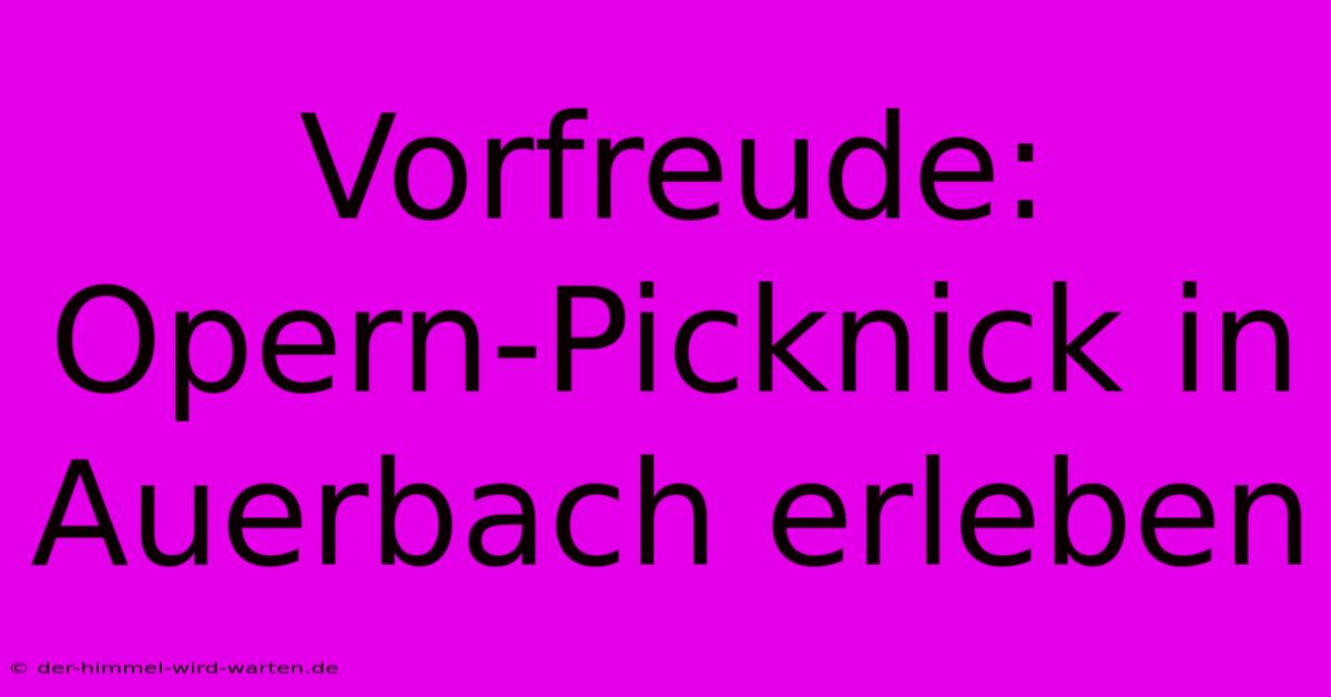 Vorfreude: Opern-Picknick In Auerbach Erleben