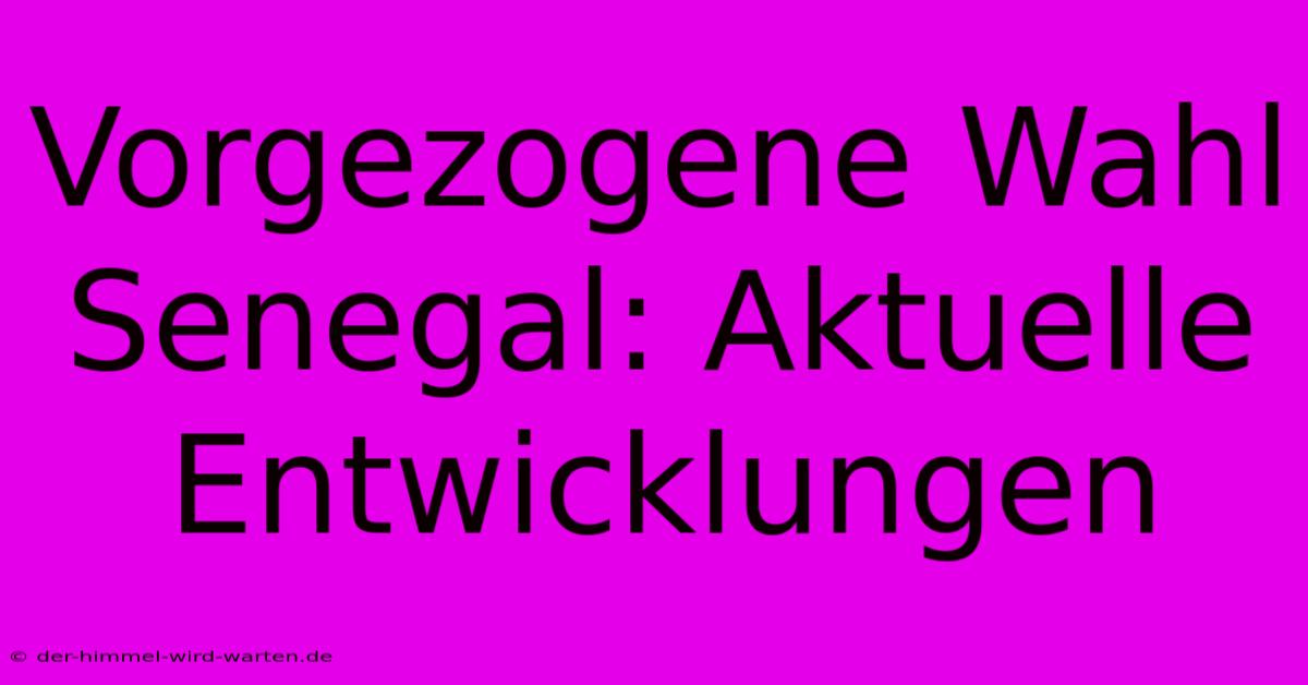 Vorgezogene Wahl Senegal: Aktuelle Entwicklungen