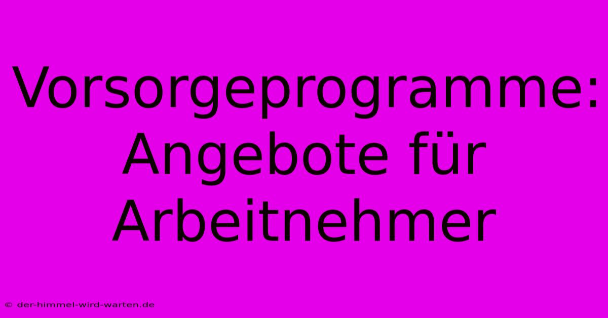 Vorsorgeprogramme: Angebote Für Arbeitnehmer