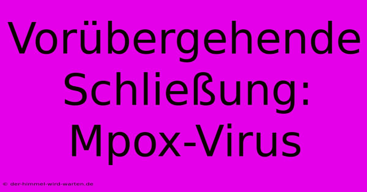 Vorübergehende Schließung: Mpox-Virus