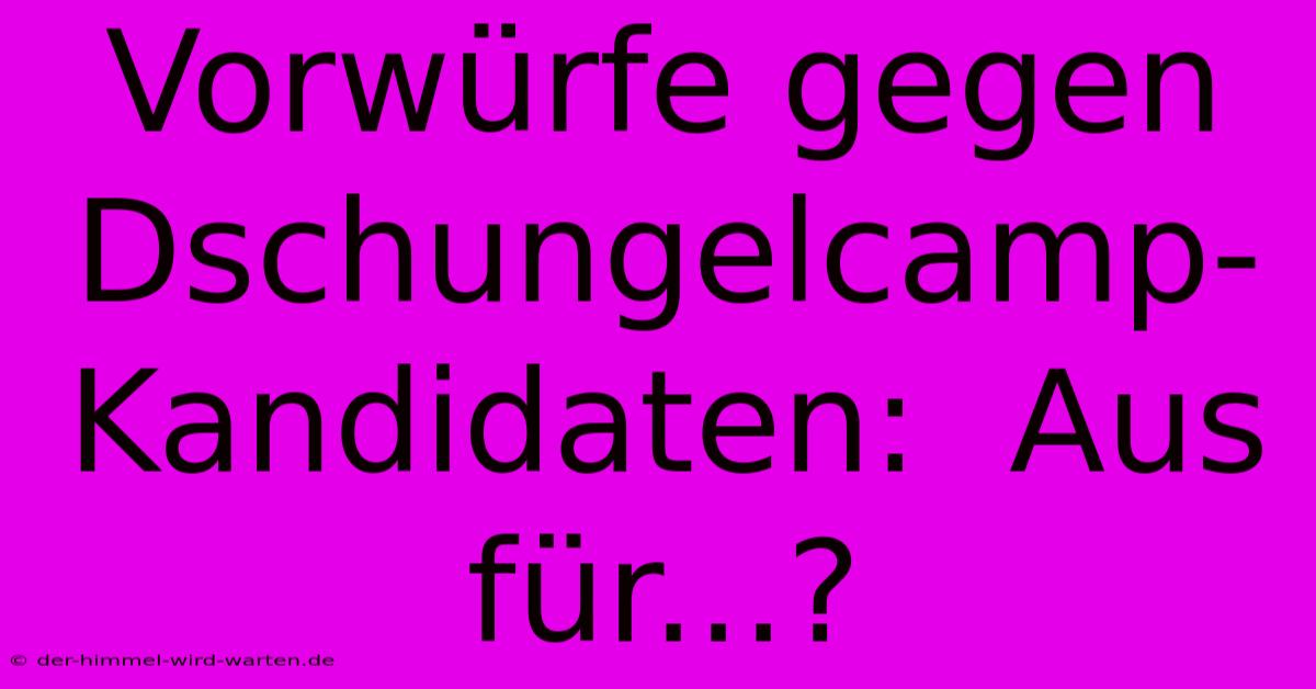 Vorwürfe Gegen Dschungelcamp-Kandidaten:  Aus Für...?