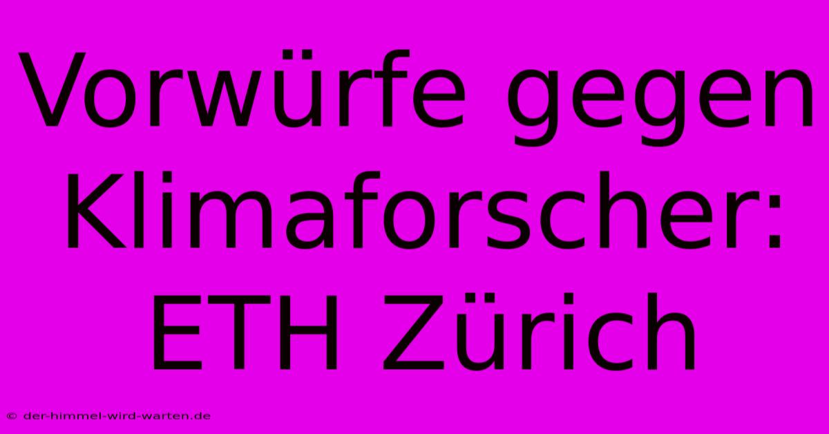 Vorwürfe Gegen Klimaforscher: ETH Zürich