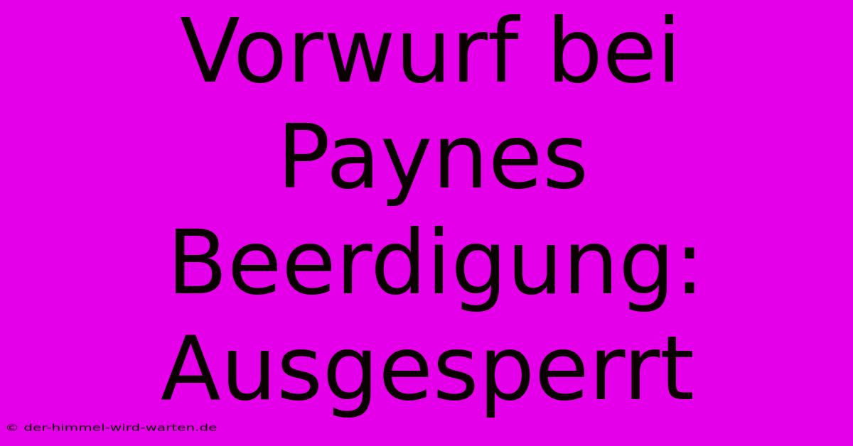 Vorwurf Bei Paynes Beerdigung: Ausgesperrt