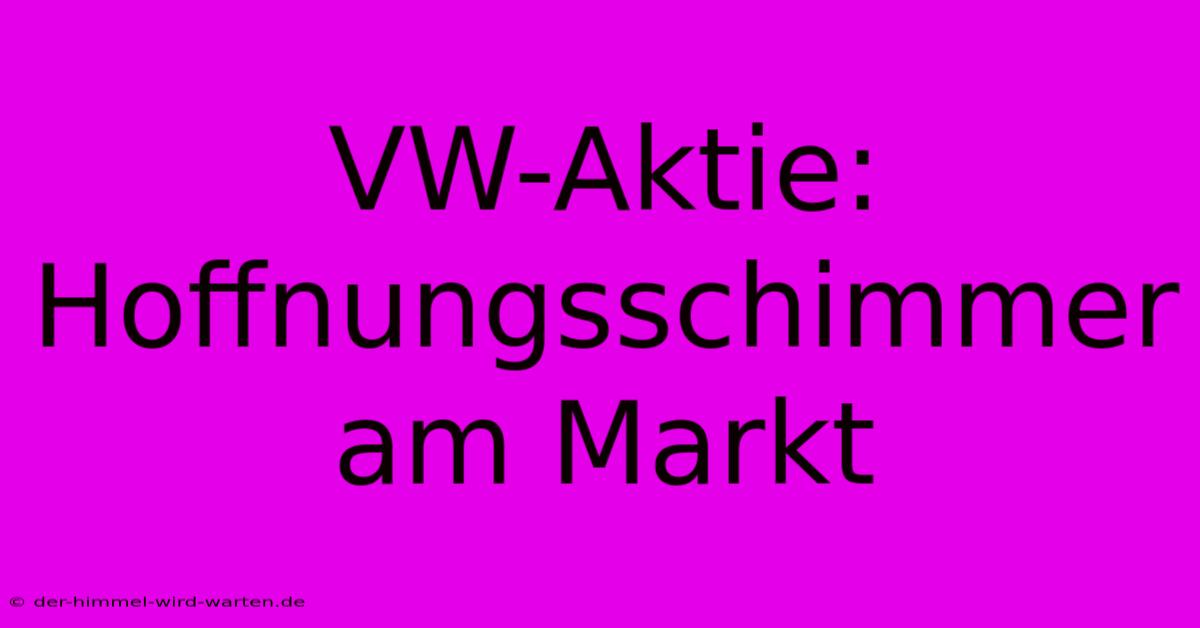 VW-Aktie: Hoffnungsschimmer Am Markt