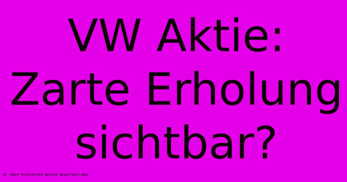 VW Aktie:  Zarte Erholung Sichtbar?