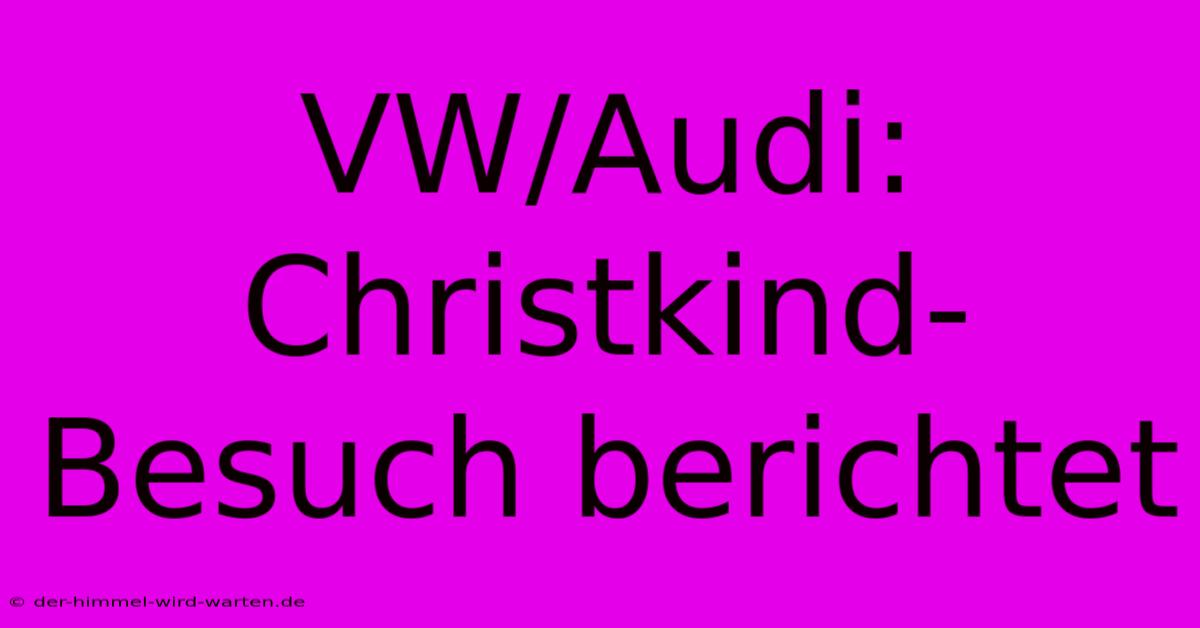 VW/Audi: Christkind-Besuch Berichtet