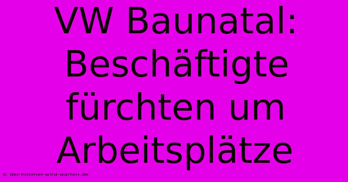 VW Baunatal: Beschäftigte Fürchten Um Arbeitsplätze