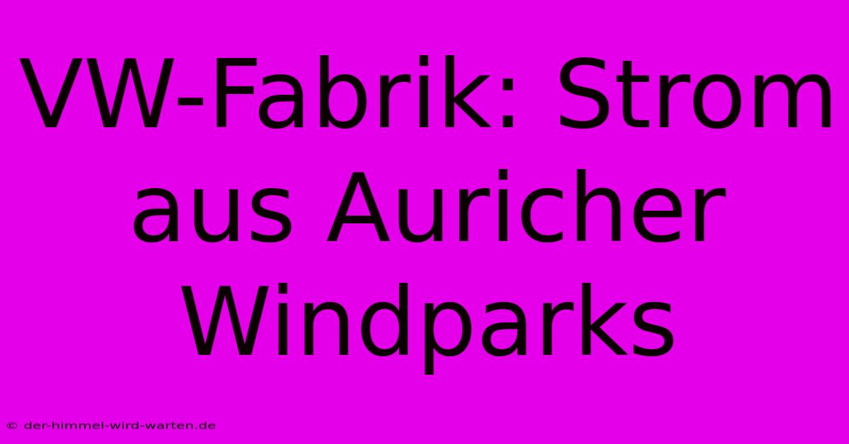 VW-Fabrik: Strom Aus Auricher Windparks