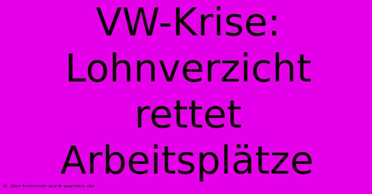 VW-Krise: Lohnverzicht Rettet Arbeitsplätze