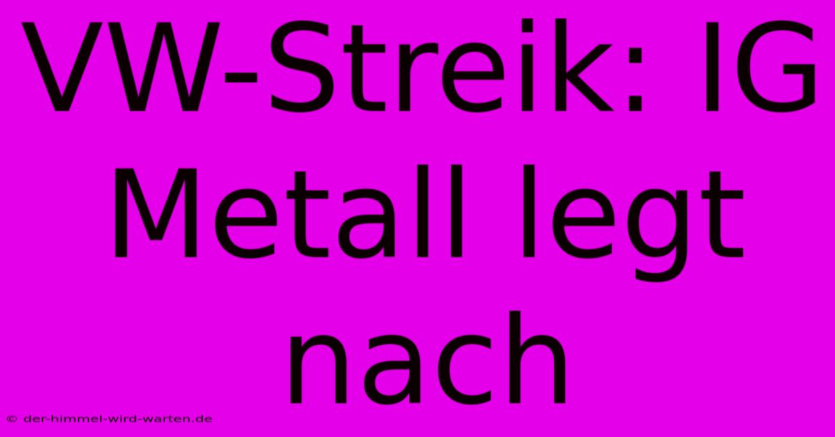 VW-Streik: IG Metall Legt Nach