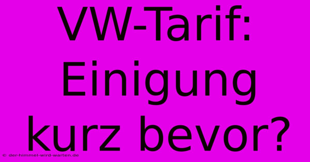 VW-Tarif: Einigung Kurz Bevor?